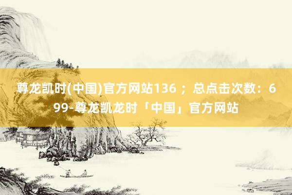 尊龙凯时(中国)官方网站136 ;总点击次数:699-尊龙凯龙时「中国」官方网站