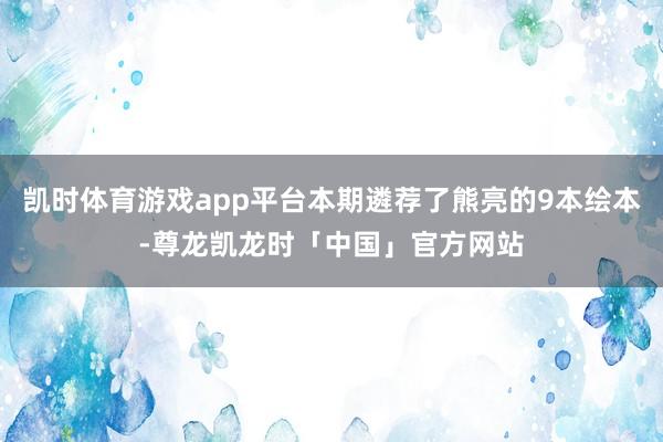 凯时体育游戏app平台本期遴荐了熊亮的9本绘本-尊龙凯龙时「中国」官方网站