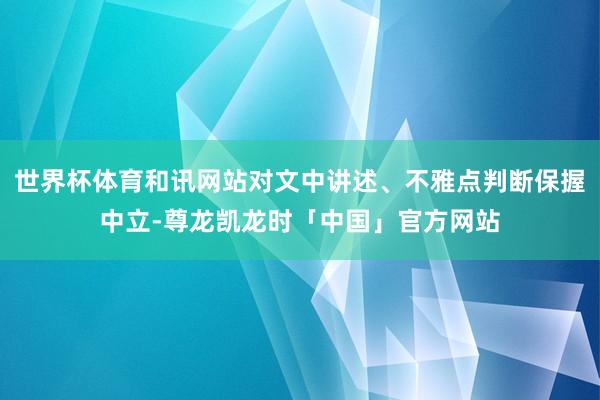 世界杯体育和讯网站对文中讲述、不雅点判断保握中立-尊龙凯龙时「中国」官方网站