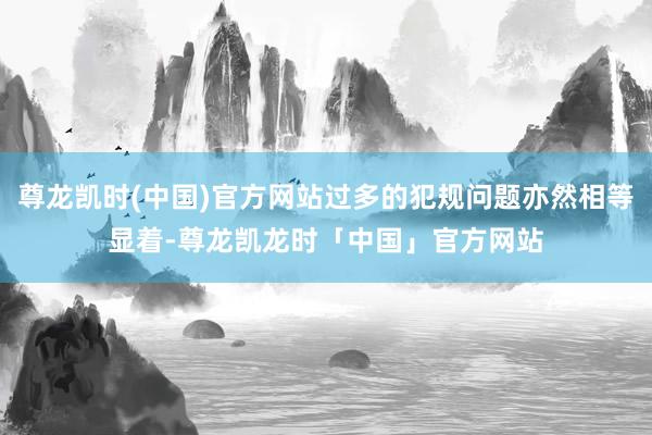 尊龙凯时(中国)官方网站过多的犯规问题亦然相等显着-尊龙凯龙时「中国」官方网站